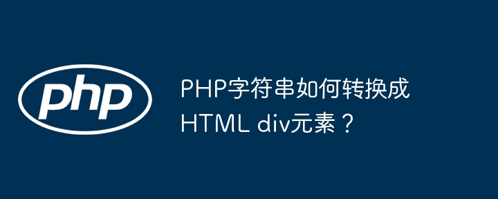 PHP字符串如何转换成HTML div元素?