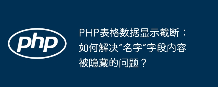 PHP表格数据显示截断：如何解决“名字”字段内容被隐藏的问题？