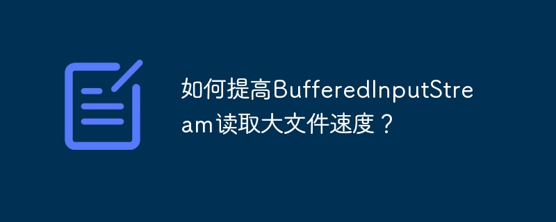 如何提高BufferedInputStream读取大文件速度？