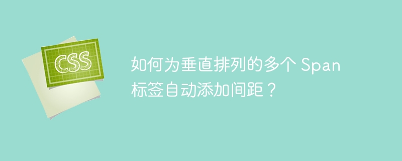 如何为垂直排列的多个 Span 标签自动添加间距?