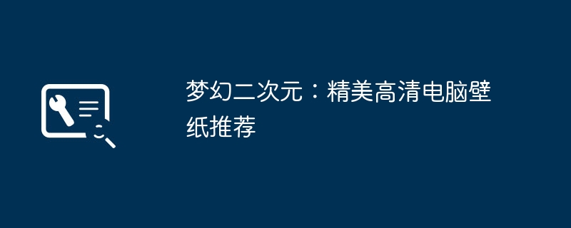 梦幻二次元:精美高清电脑壁纸推荐