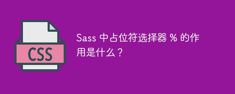 Sass 中占位符选择器 % 的作用是什么?