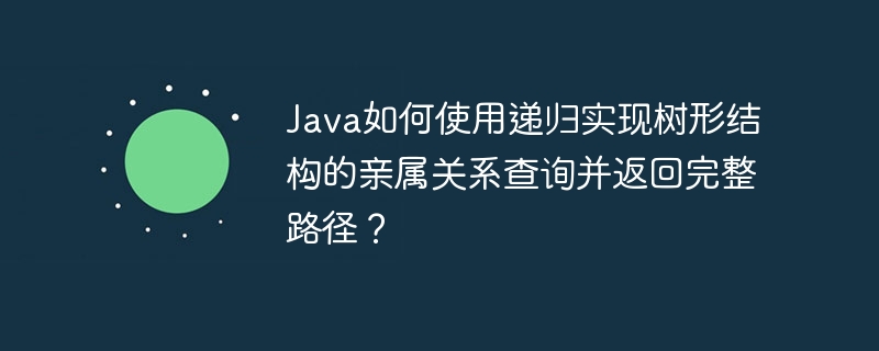 Java如何使用递归实现树形结构的亲属关系查询并返回完整路径?