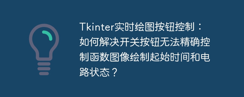 Tkinter实时绘图按钮控制:如何解决开关按钮无法精确控制函数图像绘制起始时间和电路状态?