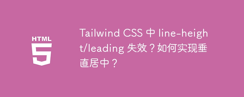 Tailwind CSS 中 line-height/leading 失效?如何实现垂直居中?