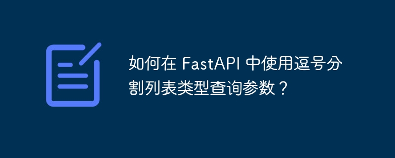 如何在 FastAPI 中使用逗号分割列表类型查询参数?