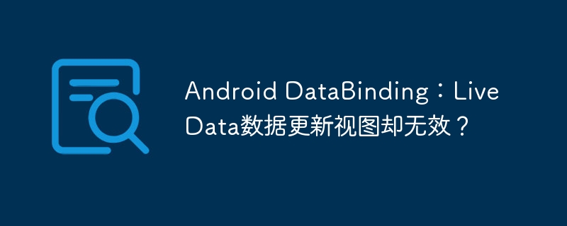 Android DataBinding:LiveData数据更新视图却无效?