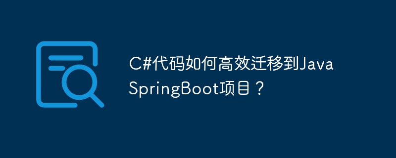 C#代码如何高效迁移到Java SpringBoot项目?