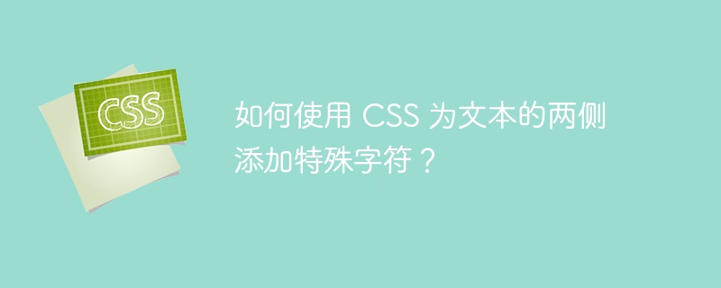 如何使用 CSS 为文本的两侧添加特殊字符?