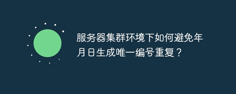 服务器集群环境下如何避免年月日生成唯一编号重复?
