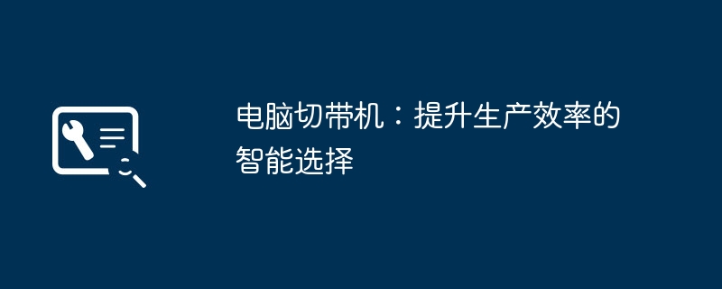 电脑切带机：提升生产效率的智能选择