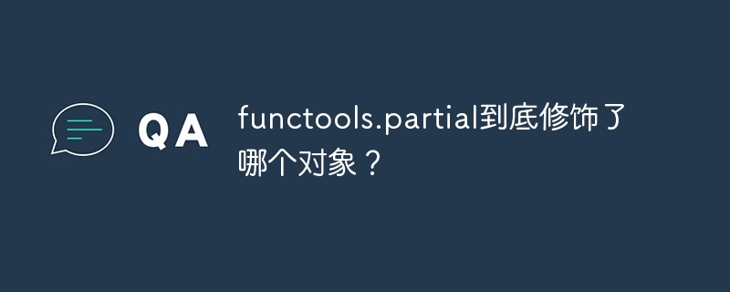 functools.partial到底修饰了哪个对象?