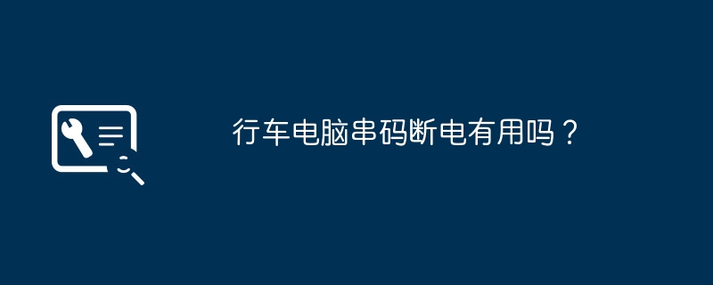 行车电脑串码断电有用吗?