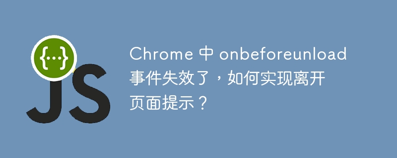 Chrome 中 onbeforeunload 事件失效了，如何实现离开页面提示？