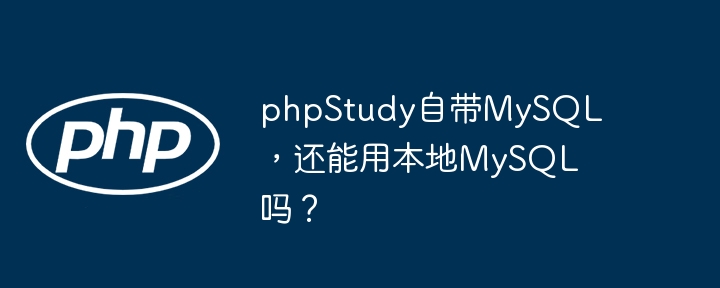 phpStudy自带MySQL,还能用本地MySQL吗?