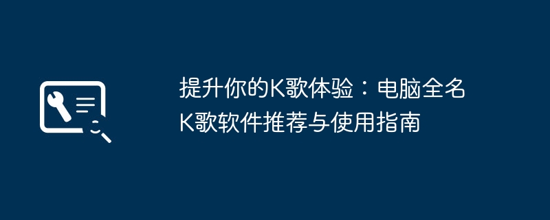 提升你的K歌体验:电脑全名K歌软件推荐与使用指南