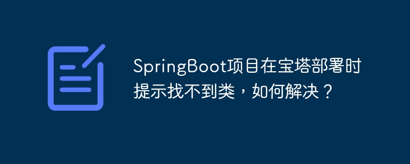 SpringBoot项目在宝塔部署时提示找不到类,如何解决?
