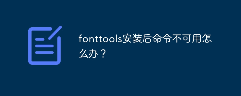fonttools安装后命令不可用怎么办?