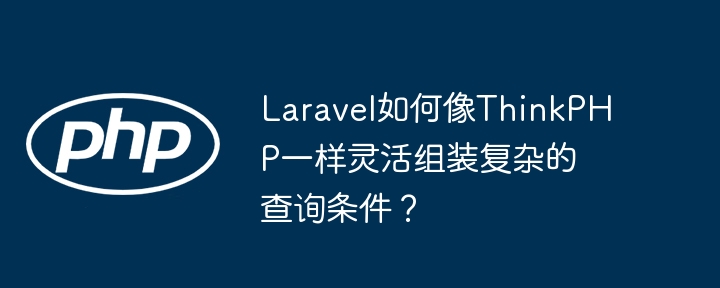 Laravel如何像ThinkPHP一样灵活组装复杂的查询条件?