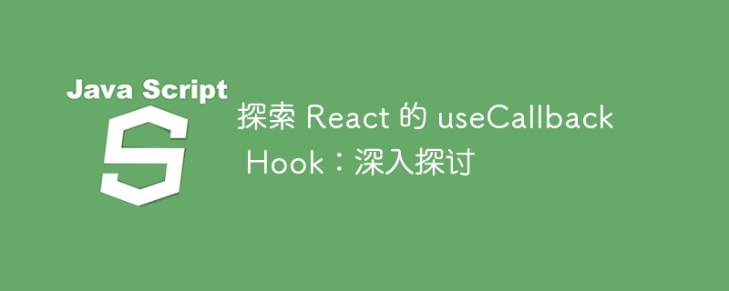 探索 React 的 useCallback Hook:深入探讨