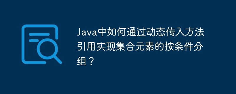 Java中如何通过动态传入方法引用实现集合元素的按条件分组?