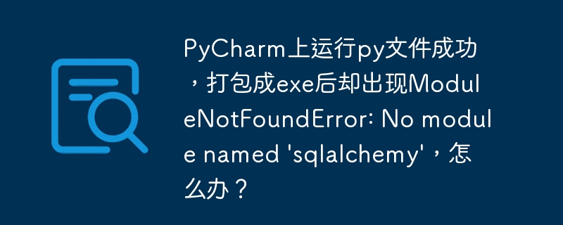 PyCharm上运行py文件成功,打包成exe后却出现ModuleNotFoundError: No module named 'sqlalchemy',怎么办?