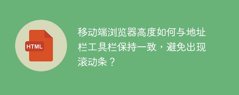 移动端浏览器高度如何与地址栏工具栏保持一致,避免出现滚动条?