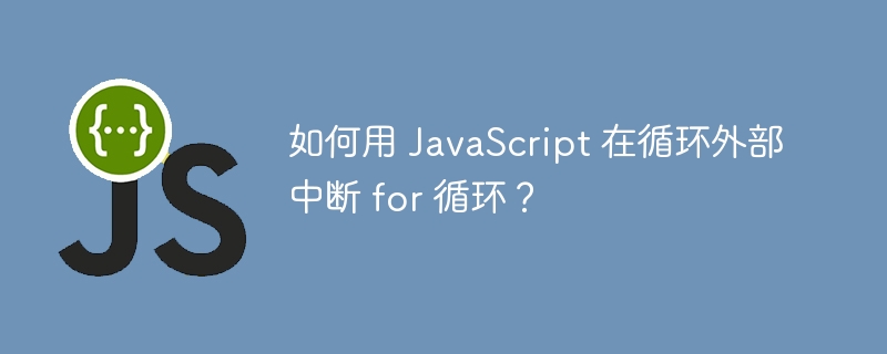 如何用 JavaScript 在循环外部中断 for 循环?