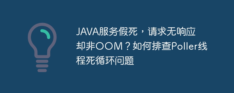 JAVA服务假死,请求无响应却非OOM?如何排查Poller线程死循环问题