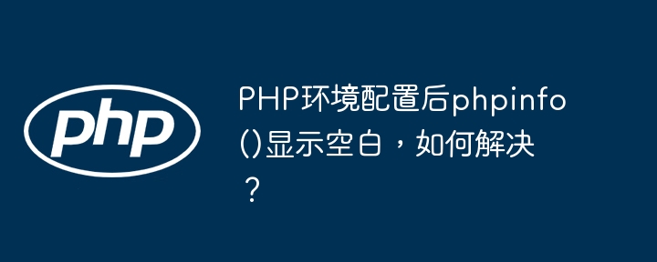 PHP环境配置后phpinfo()显示空白,如何解决?
