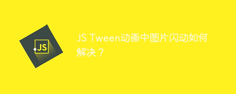JS Tween动画中图片闪动如何解决?