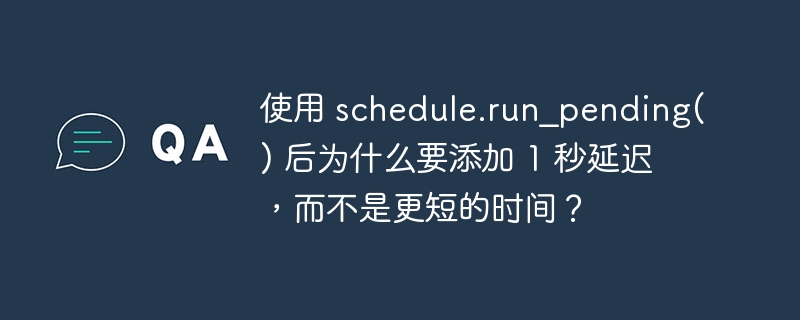 使用 schedule.run_pending() 后为什么要添加 1 秒延迟,而不是更短的时间?