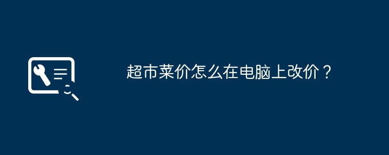超市菜价怎么在电脑上改价?