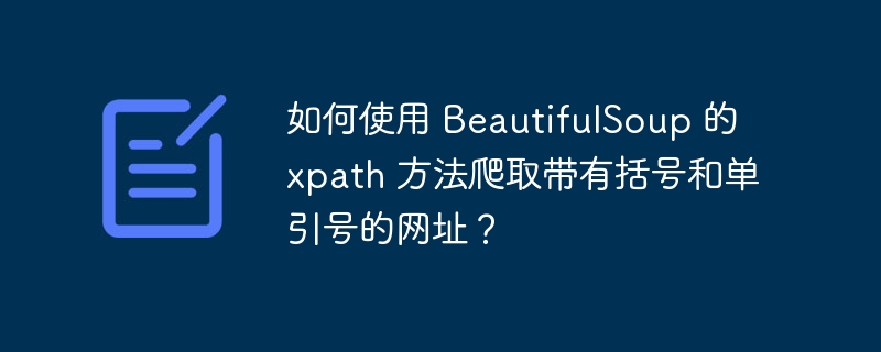 如何使用 BeautifulSoup 的 xpath 方法爬取带有括号和单引号的网址?