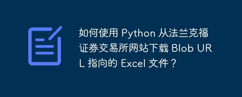 如何使用 Python 从法兰克福证券交易所网站下载 Blob URL 指向的 Excel 文件?