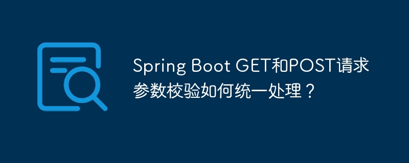 Spring Boot GET和POST请求参数校验如何统一处理?