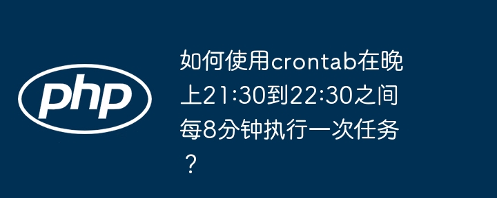 如何使用crontab在晚上21:30到22:30之间每8分钟执行一次任务?