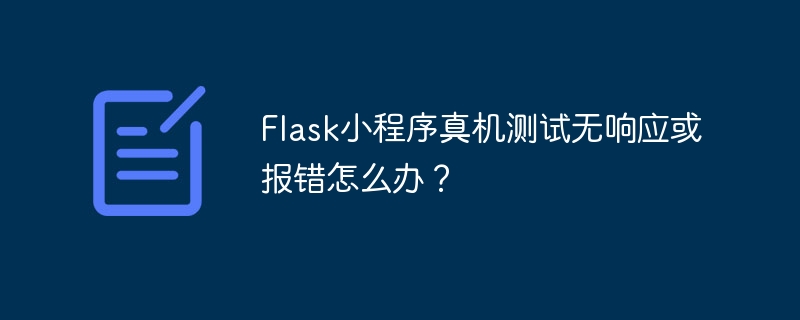 Flask小程序真机测试无响应或报错怎么办?