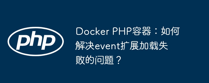 Docker PHP容器:如何解决event扩展加载失败的问题?