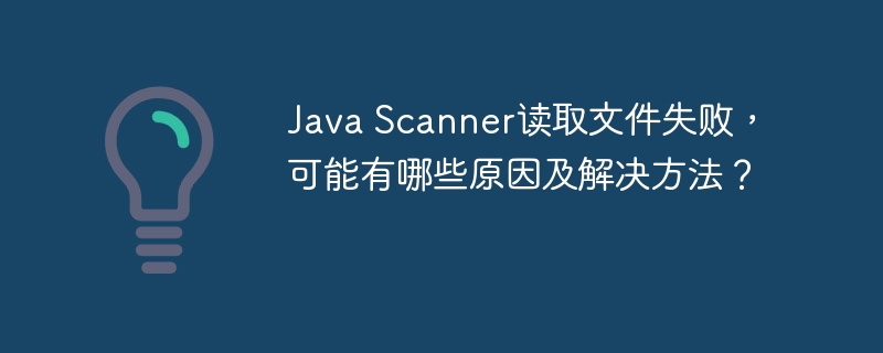 Java Scanner读取文件失败,可能有哪些原因及解决方法?