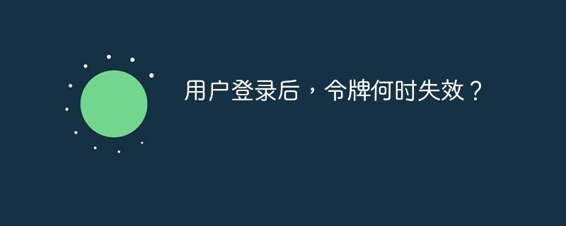 用户登录后,令牌何时失效?