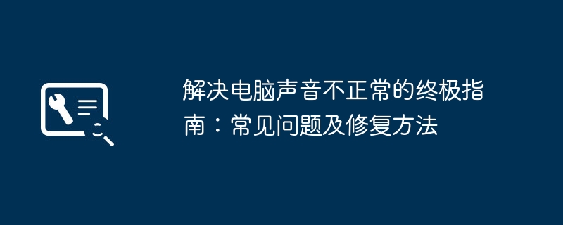 解决电脑声音不正常的终极指南：常见问题及修复方法