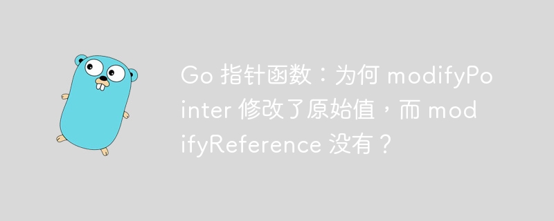 Go 指针函数:为何 modifyPointer 修改了原始值,而 modifyReference 没有?