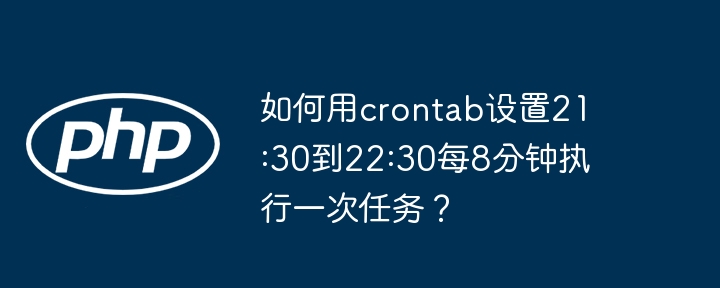 如何用crontab设置21:30到22:30每8分钟执行一次任务?