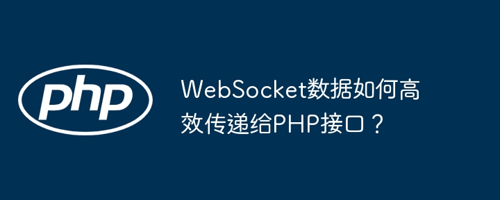 WebSocket数据如何高效传递给PHP接口?