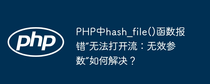 PHP中hash_file()函数报错“无法打开流:无效参数”如何解决?