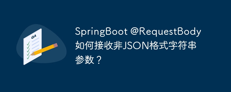 SpringBoot @RequestBody如何接收非JSON格式字符串参数?