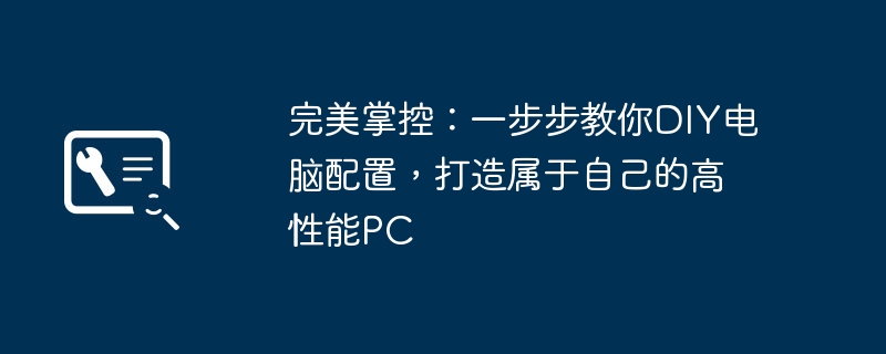 完美掌控:一步步教你DIY电脑配置,打造属于自己的高性能PC