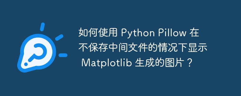 如何使用 Python Pillow 在不保存中间文件的情况下显示 Matplotlib 生成的图片?