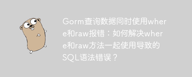 Gorm查询数据同时使用where和raw报错:如何解决where和raw方法一起使用导致的SQL语法错误?